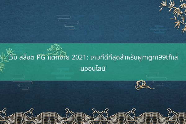 เว็บ สล็อต PG แตกง่าย 2021: เกมที่ดีที่สุดสำหรับผูmgm99th้เล่นออนไลน์